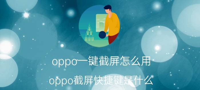 oppo一键截屏怎么用 oppo截屏快捷键是什么？